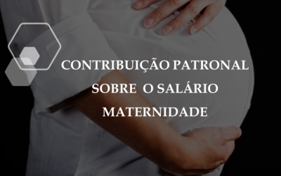 INCONSTITUCIONALIDADE DA CONTRIBUIÇÃO PATRONAL SOBRE O SALÁRIO MATERNIDADE